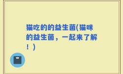 猫吃的的益生菌(猫咪的益生菌，一起来了解！)