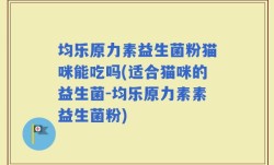 均乐原力素益生菌粉猫咪能吃吗(适合猫咪的益生菌-均乐原力素素益生菌粉)