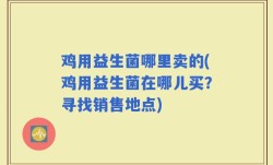 鸡用益生菌哪里卖的(鸡用益生菌在哪儿买？寻找销售地点)