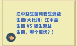 江中益生菌和碧生源益生菌(大比拼：江中益生菌 VS 碧生源益生菌，哪个更优？)