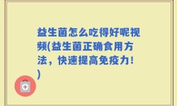 益生菌怎么吃得好呢视频(益生菌正确食用方法，快速提高免疫力！)