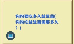 狗狗要吃多久益生菌(狗狗吃益生菌需要多久？)