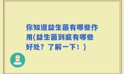 你知道益生菌有哪些作用(益生菌到底有哪些好处？了解一下！)