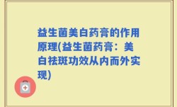 益生菌美白药膏的作用原理(益生菌药膏：美白祛斑功效从内而外实现)