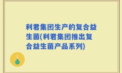 利君集团生产的复合益生菌(利君集团推出复合益生菌产品系列)