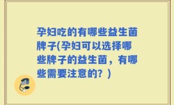 孕妇吃的有哪些益生菌牌子(孕妇可以选择哪些牌子的益生菌，有哪些需要注意的？)