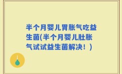 半个月婴儿胃胀气吃益生菌(半个月婴儿肚胀气试试益生菌解决！)