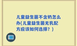 儿童益生菌不含奶怎么办(儿童益生菌无乳配方应该如何选择？)