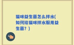 猫咪益生菌怎么拌水(如何给猫咪拌水服用益生菌？)