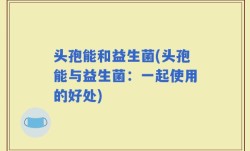 头孢能和益生菌(头孢能与益生菌：一起使用的好处)