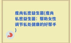 度尚私密益生菌(度尚私密益生菌：帮助女性调节私处健康的好帮手)