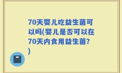 70天婴儿吃益生菌可以吗(婴儿是否可以在70天内食用益生菌？)