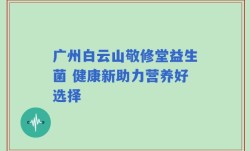 广州白云山敬修堂益生菌 健康新助力营养好选择