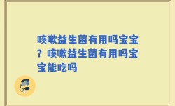 咳嗽益生菌有用吗宝宝？咳嗽益生菌有用吗宝宝能吃吗