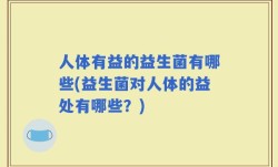 人体有益的益生菌有哪些(益生菌对人体的益处有哪些？)