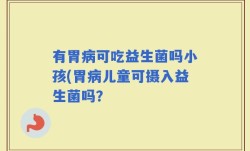 有胃病可吃益生菌吗小孩(胃病儿童可摄入益生菌吗？