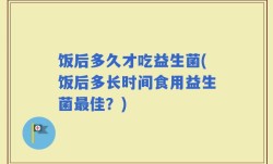 饭后多久才吃益生菌(饭后多长时间食用益生菌最佳？)