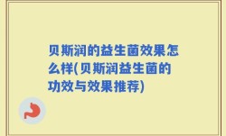贝斯润的益生菌效果怎么样(贝斯润益生菌的功效与效果推荐)