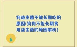 狗益生菌不能长期吃的原因(狗狗不能长期食用益生菌的原因解析)