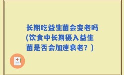 长期吃益生菌会变老吗(饮食中长期摄入益生菌是否会加速衰老？)