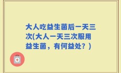 大人吃益生菌后一天三次(大人一天三次服用益生菌，有何益处？)