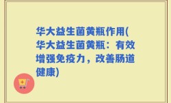 华大益生菌黄瓶作用(华大益生菌黄瓶：有效增强免疫力，改善肠道健康)