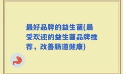 最好品牌的益生菌(最受欢迎的益生菌品牌推荐，改善肠道健康)
