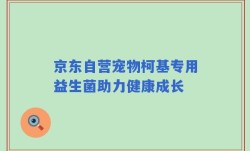 京东自营宠物柯基专用益生菌助力健康成长