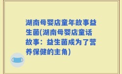 湖南母婴店童年故事益生菌(湖南母婴店童话故事：益生菌成为了营养保健的主角)