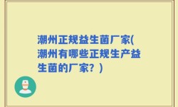 潮州正规益生菌厂家(潮州有哪些正规生产益生菌的厂家？)