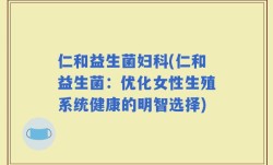 仁和益生菌妇科(仁和益生菌：优化女性生殖系统健康的明智选择)