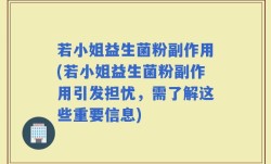若小姐益生菌粉副作用(若小姐益生菌粉副作用引发担忧，需了解这些重要信息)