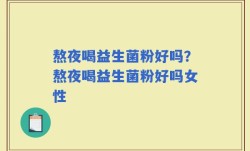 熬夜喝益生菌粉好吗？熬夜喝益生菌粉好吗女性