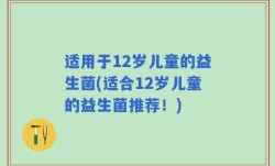 适用于12岁儿童的益生菌(适合12岁儿童的益生菌推荐！)