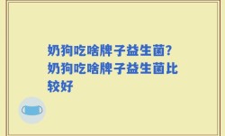 奶狗吃啥牌子益生菌？奶狗吃啥牌子益生菌比较好