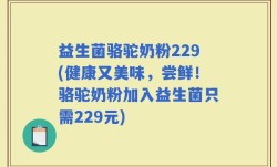 益生菌骆驼奶粉229(健康又美味，尝鲜！骆驼奶粉加入益生菌只需229元)