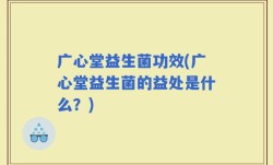 广心堂益生菌功效(广心堂益生菌的益处是什么？)