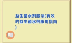 益生菌水剂服法(有效的益生菌水剂服用指南)