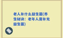 老人补什么益生菌(养生秘诀：老年人需补充益生菌)