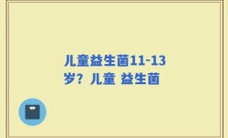 儿童益生菌11-13岁？儿童 益生菌