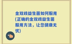 金双歧益生菌如何服用(正确的金双歧益生菌服用方法，让您健康无忧)