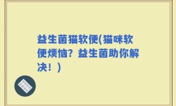 益生菌猫软便(猫咪软便烦恼？益生菌助你解决！)