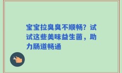 宝宝拉臭臭不顺畅？试试这些美味益生菌，助力肠道畅通