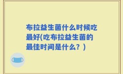 布拉益生菌什么时候吃最好(吃布拉益生菌的最佳时间是什么？)