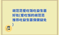 胡范范爱吃饭吃益生菌好处(爱吃饭的胡范范推荐吃益生菌保健益处)