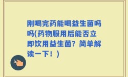 刚喝完药能喝益生菌吗吗(药物服用后能否立即饮用益生菌？简单解读一下！)