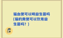 猫血便可以喝益生菌吗(猫的粪便可以饮用益生菌吗？)