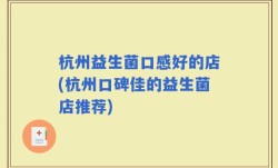 杭州益生菌口感好的店(杭州口碑佳的益生菌店推荐)
