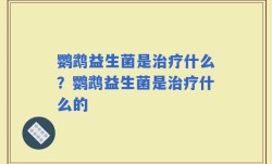 鹦鹉益生菌是治疗什么？鹦鹉益生菌是治疗什么的