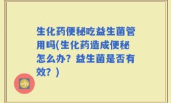 生化药便秘吃益生菌管用吗(生化药造成便秘怎么办？益生菌是否有效？)